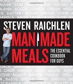 Steven Raichlen - Man Made Meals: The Essential Cookbook for Guys